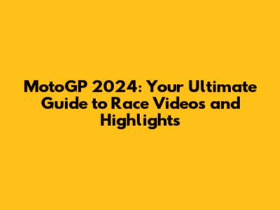 MotoGP 2024: Your Ultimate Guide to Race Videos and Highlights