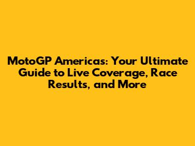 MotoGP Americas: Your Ultimate Guide to Live Coverage, Race Results, and More