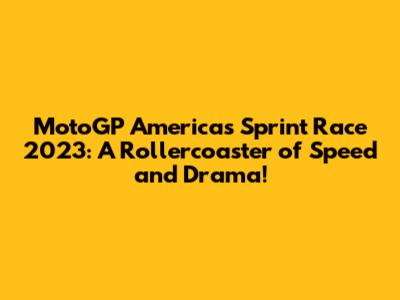 MotoGP Americas Sprint Race 2023: A Rollercoaster of Speed and Drama!