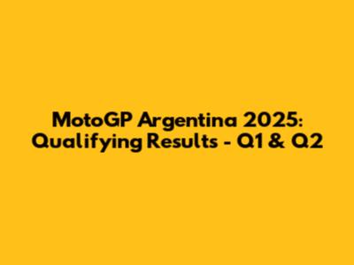 MotoGP Argentina 2025: Qualifying Results - Q1 & Q2
