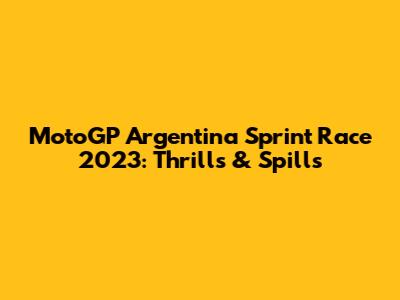 MotoGP Argentina Sprint Race 2023: Thrills & Spills
