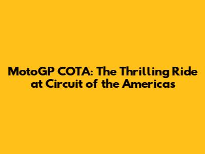 MotoGP COTA: The Thrilling Ride at Circuit of the Americas