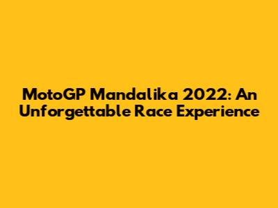 MotoGP Mandalika 2022: An Unforgettable Race Experience