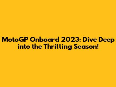 MotoGP Onboard 2023: Dive Deep into the Thrilling Season!