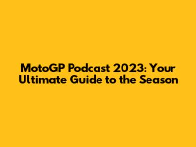 MotoGP Podcast 2023: Your Ultimate Guide to the Season