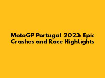 MotoGP Portugal 2023: Epic Crashes and Race Highlights