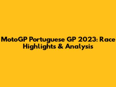 MotoGP Portuguese GP 2023: Race Highlights & Analysis