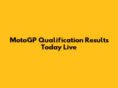 MotoGP Qualification Results Today Live