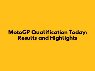 MotoGP Qualification Today: Results and Highlights