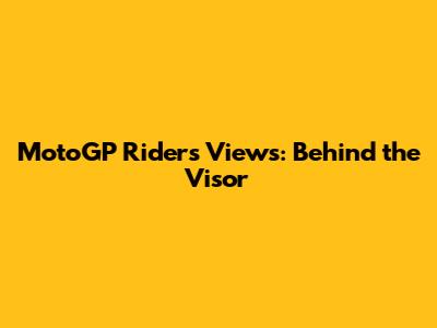 MotoGP Riders' Views: Behind the Visor