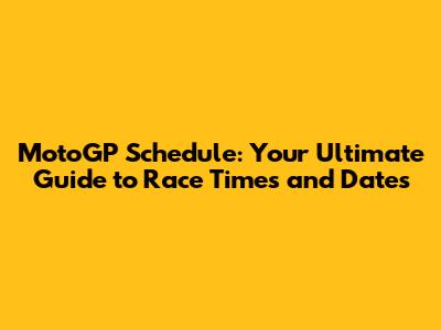 MotoGP Schedule: Your Ultimate Guide to Race Times and Dates