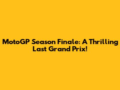 MotoGP Season Finale: A Thrilling Last Grand Prix!