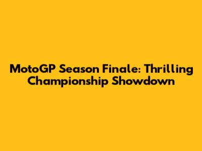 MotoGP Season Finale: Thrilling Championship Showdown