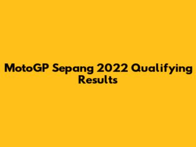 MotoGP Sepang 2022 Qualifying Results
