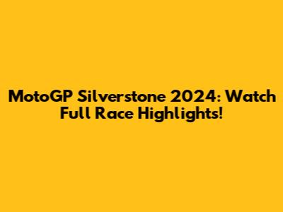 MotoGP Silverstone 2024: Watch Full Race Highlights!