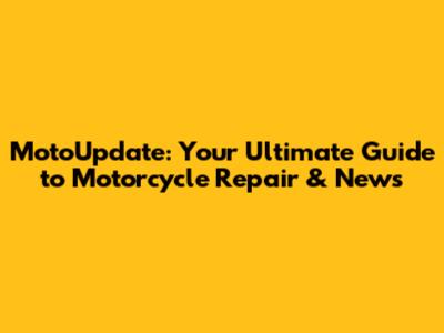 MotoUpdate: Your Ultimate Guide to Motorcycle Repair & News
