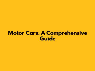 Motor Cars: A Comprehensive Guide