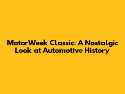 MotorWeek Classic: A Nostalgic Look at Automotive History