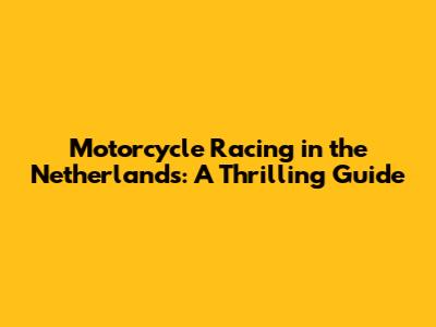 Motorcycle Racing in the Netherlands: A Thrilling Guide