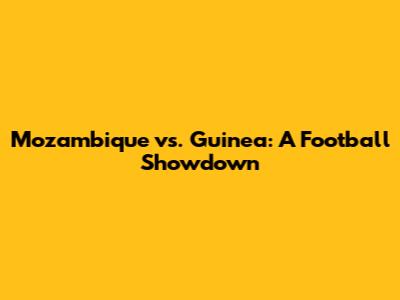 Mozambique vs. Guinea: A Football Showdown