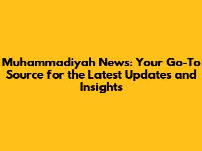 Muhammadiyah News: Your Go-To Source for the Latest Updates and Insights