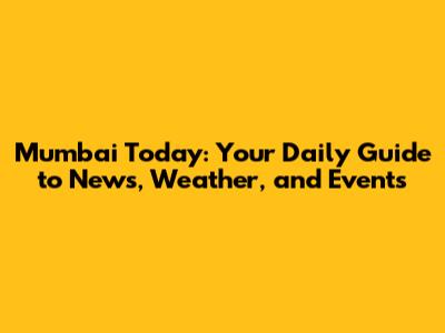 Mumbai Today: Your Daily Guide to News, Weather, and Events