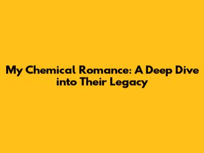 My Chemical Romance: A Deep Dive into Their Legacy