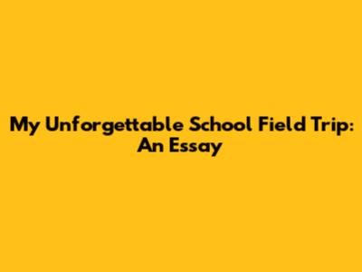 My Unforgettable School Field Trip: An Essay