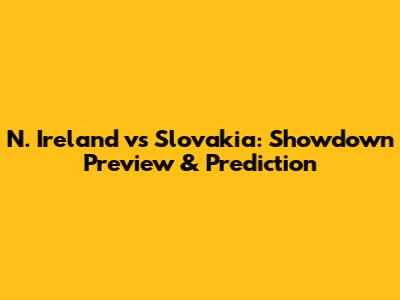 N. Ireland vs Slovakia: Showdown Preview & Prediction