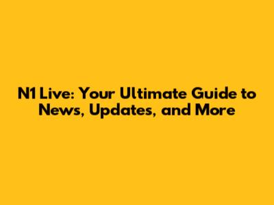 N1 Live: Your Ultimate Guide to News, Updates, and More