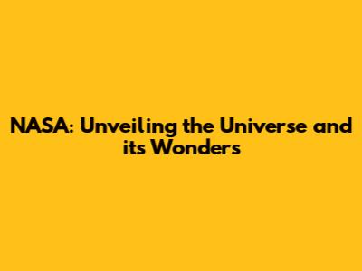 NASA: Unveiling the Universe and its Wonders