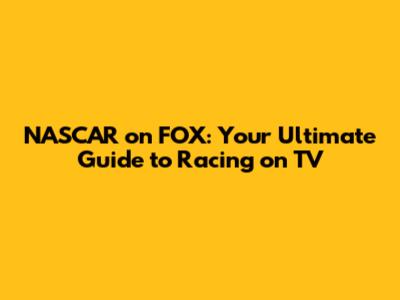 NASCAR on FOX: Your Ultimate Guide to Racing on TV