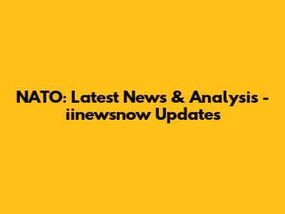 NATO: Latest News & Analysis - iinewsnow Updates