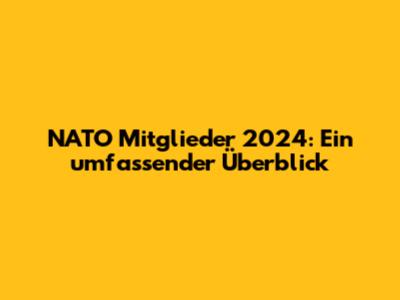 NATO Mitglieder 2024: Ein umfassender Überblick