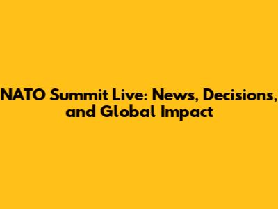 NATO Summit Live: News, Decisions, and Global Impact