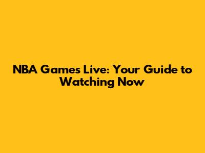 NBA Games Live: Your Guide to Watching Now