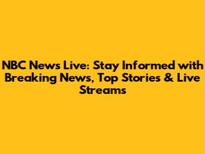 NBC News Live: Stay Informed with Breaking News, Top Stories & Live Streams