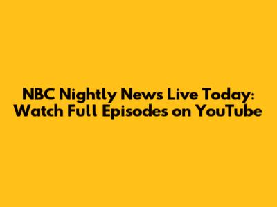 NBC Nightly News Live Today: Watch Full Episodes on YouTube