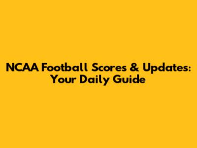 NCAA Football Scores & Updates: Your Daily Guide