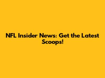 NFL Insider News: Get the Latest Scoops!