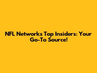 NFL Network's Top Insiders: Your Go-To Source!
