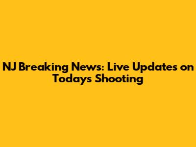 NJ Breaking News: Live Updates on Today's Shooting