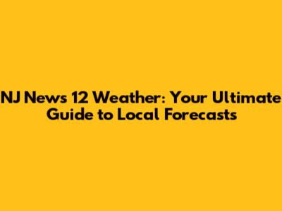 NJ News 12 Weather: Your Ultimate Guide to Local Forecasts