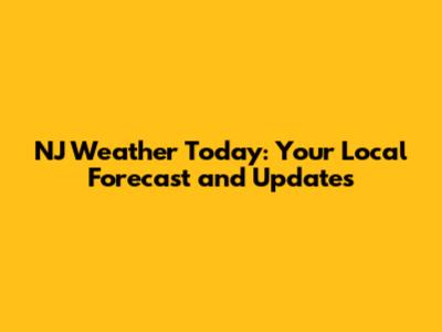 NJ Weather Today: Your Local Forecast and Updates