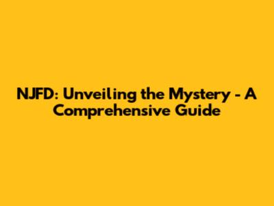 NJFD: Unveiling the Mystery - A Comprehensive Guide