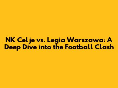 NK Celje vs. Legia Warszawa: A Deep Dive into the Football Clash