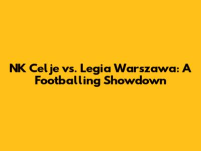 NK Celje vs. Legia Warszawa: A Footballing Showdown