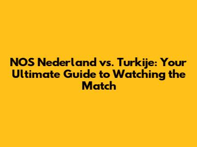 NOS Nederland vs. Turkije: Your Ultimate Guide to Watching the Match