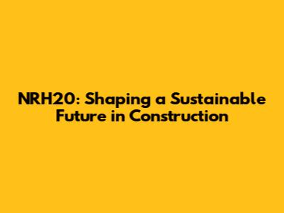 NRH20: Shaping a Sustainable Future in Construction