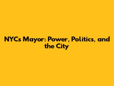 NYC's Mayor: Power, Politics, and the City
